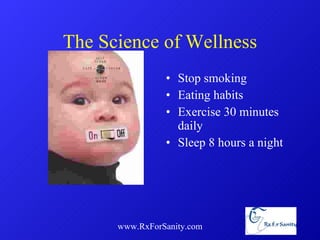 The Science of Wellness Stop smoking  Eating habits Exercise 30 minutes daily Sleep 8 hours a night www.RxForSanity.com 
