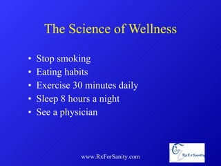 The Science of Wellness Stop smoking  Eating habits Exercise 30 minutes daily Sleep 8 hours a night See a physician www.RxForSanity.com 