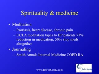 Spirituality & medicine Meditation Psoriasis, heart disease, chronic pain UCLA meditation tapes to BP patients 73% reduction in medication, 50% stop meds altogether Journaling Smith Annals Internal Medicine COPD RA www.RxForSanity.com 
