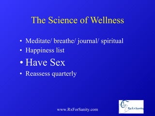 The Science of Wellness Meditate/ breathe/ journal/ spiritual Happiness list Have Sex Reassess quarterly www.RxForSanity.com 
