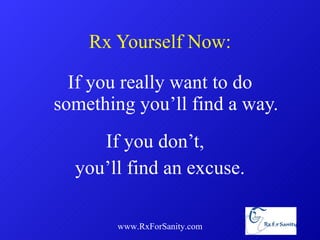 Rx Yourself Now: If you really want to do something you’ll find a way. If you don’t,  you’ll find an excuse. www.RxForSanity.com 