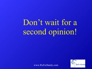 Don’t wait for a second opinion! www.RxForSanity.com 