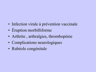 • Infection virale à prévention vaccinale
• Éruption morbilliforme
• Arthrite , arthralgies, thrombopénie
• Complications neurologiques
• Rubéole congénitale
 