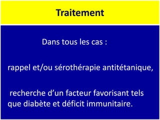 Traitement
Dans tous les cas :
rappel et/ou sérothérapie antitétanique,
recherche d’un facteur favorisant tels
que diabète et déficit immunitaire.
 