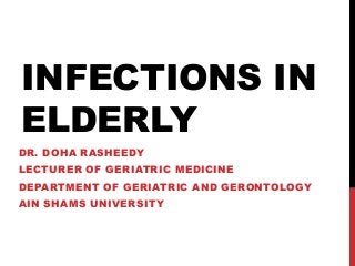 INFECTIONS IN
ELDERLY
DR. DOHA RASHEEDY
LECTURER OF GERIATRIC MEDICINE
DEPARTMENT OF GERIATRIC AND GERONTOLOGY
AIN SHAMS UNIVERSITY
 