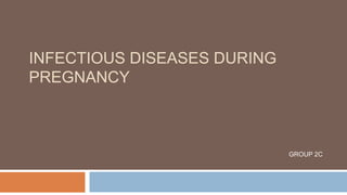 INFECTIOUS DISEASES DURING
PREGNANCY
GROUP 2C
 