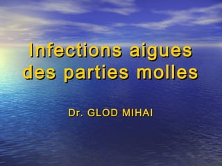 Infections aiguesInfections aigues
des parties mollesdes parties molles
Dr. GLOD MIHAIDr. GLOD MIHAI
 