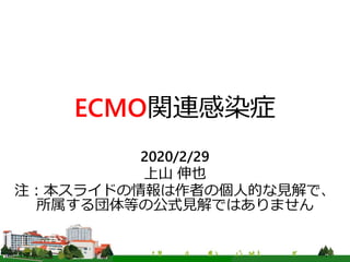 ECMO関連感染症
2020/2/29
上山 伸也
注：本スライドの情報は作者の個人的な見解で、
所属する団体等の公式見解ではありません
 