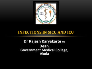 Dr Rajesh Karyakarte MD
Dean,
Government Medical College,
Akola
INFECTIONS IN SICU AND ICU
 