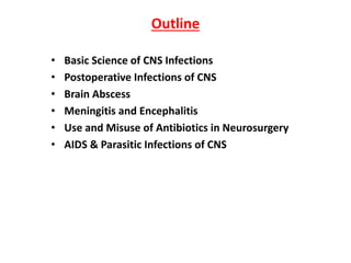Outline
• Basic Science of CNS Infections
• Postoperative Infections of CNS
• Brain Abscess
• Meningitis and Encephalitis
• Use and Misuse of Antibiotics in Neurosurgery
• AIDS & Parasitic Infections of CNS
 
