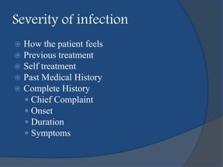 Severity of infection
 How the patient feels
 Previous treatment
 Self treatment
 Past Medical History
 Complete History
 Chief Complaint
 Onset
 Duration
 Symptoms
 