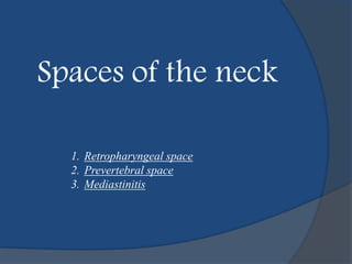 Spaces of the neck
1. Retropharyngeal space
2. Prevertebral space
3. Mediastinitis
 