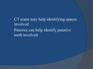 • CT scans may help identifying spaces
involved
• Panorex can help identify putative
teeth involved
 