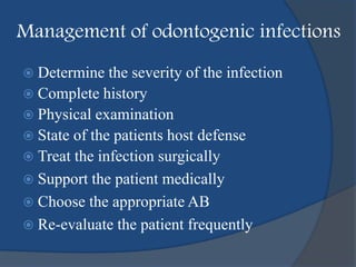 Management of odontogenic infections
 Determine the severity of the infection
 Complete history
 Physical examination
 State of the patients host defense
 Treat the infection surgically
 Support the patient medically
 Choose the appropriate AB
 Re-evaluate the patient frequently
 