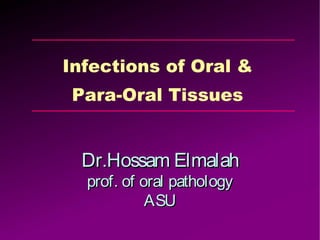 Infections of Oral &
Para-Oral Tissues
Dr.Hossam ElmalahDr.Hossam Elmalah
prof. of oral pathologyprof. of oral pathology
ASUASU
 