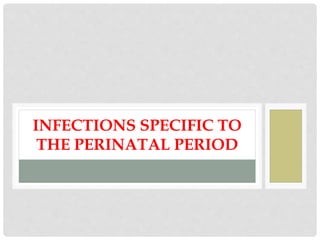 INFECTIONS SPECIFIC TO
THE PERINATAL PERIOD
 