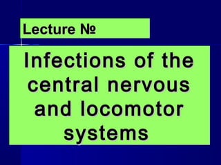 Lecture №

Infections of the
 central nervous
  and locomotor
    systems
 