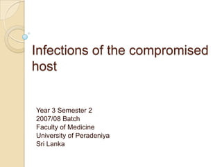 Infections of the compromised
host


Year 3 Semester 2
2007/08 Batch
Faculty of Medicine
University of Peradeniya
Sri Lanka
 