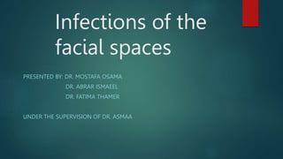 Infections of the
facial spaces
PRESENTED BY: DR. MOSTAFA OSAMA
DR. ABRAR ISMAEEL
DR. FATIMA THAMER
UNDER THE SUPERVISION OF DR. ASMAA
 
