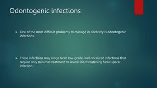 Odontogenic infections
 One of the most difficult problems to manage in dentistry is odontogenic
infections.
 These infe...