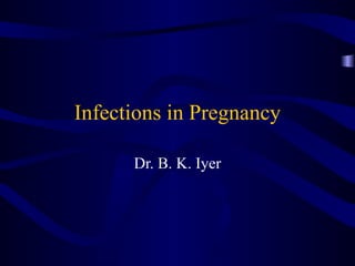 Infections in Pregnancy Dr. B. K. Iyer 
