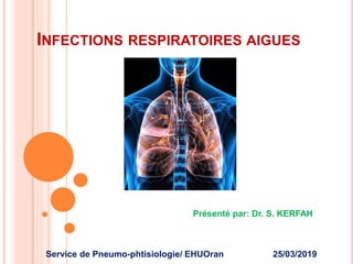 INFECTIONS RESPIRATOIRES AIGUES
Présenté par: Dr. S. KERFAH
Service de Pneumo-phtisiologie/ EHUOran 25/03/2019
 