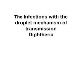 The Infections with the
droplet mechanism of
transmission
Diphtheria
 
