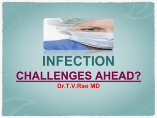 INFECTION CHALLENGES AHEAD? Dr.T.V.Rao MD  