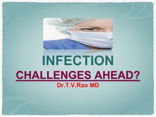 INFECTION
CHALLENGES AHEAD?
Dr.T.V.Rao MD
 