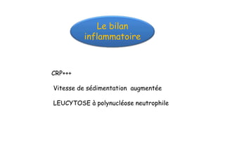 Le bilan
         inflammatoire



CRP+++

Vitesse de sédimentation augmentée

LEUCYTOSE à polynucléose neutrophile
 