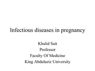 Infectious diseases in pregnancy
Khalid Sait
Professor
Faculty Of Medicine
King Abdulaziz University
 