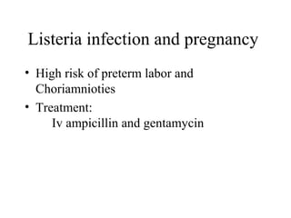 Listeria infection and pregnancy
• High risk of preterm labor and
Choriamnioties
• Treatment:
Iv ampicillin and gentamycin
 