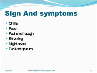 Sign And symptoms Chills Fever Foul smell cough Shivering  Night sweat Purulent sputum 06/07/09 www.health-nurses-doctors.com 