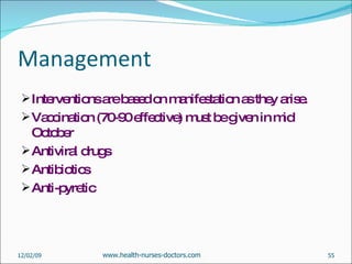 Management Interventions are based on manifestation as they arise.  Vaccination (70-90 effective) must be given in mid October Antiviral drugs  Antibiotics Anti-pyretic 06/07/09 www.health-nurses-doctors.com 