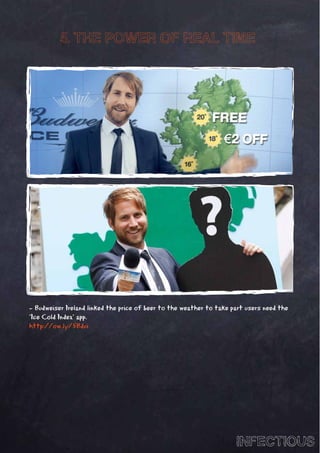5. THE POWER OF REAL TIME




- Budweiser Ireland linked the price of beer to the weather to take part users need the
‘Ice Cold Index’ app.
http://ow.ly/5Bdui




                                                                     INFECTIOUS
 