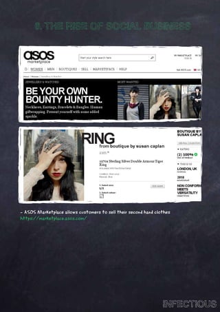 6. THE RISE OF SOCIAL BUSINESS




- ASOS Marketplace allows customers to sell their second hand clothes
https://marketplace.asos.com/




                                                                 INFECTIOUS
 