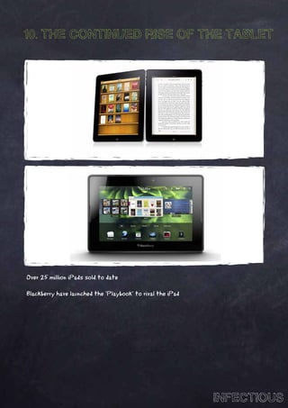 10. THE CONTINUED RISE OF THE TABLET




Over 25 million iPads sold to date

Blackberry have launched the ‘Playbook’ to rival the iPad




                                                            INFECTIOUS
 