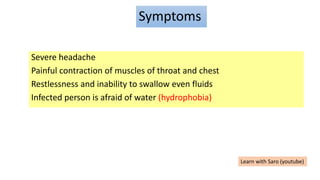 Symptoms
Severe headache
Painful contraction of muscles of throat and chest
Restlessness and inability to swallow even fluids
Infected person is afraid of water (hydrophobia)
Learn with Saro (youtube)
 