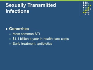Sexually Transmitted
Infections
 Gonorrhea
 Most common STI
 $1.1 billion a year in health care costs
 Early treatment: antibiotics
 