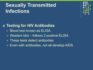 Sexually Transmitted
Infections
 Testing for HIV Antibodies
 Blood test known as ELISA
 Western blot – follows 2 positive ELISA
 These tests detect antibodies
 Even with antibodies, not all develop AIDS
 