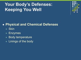 Your Body’s Defenses:
Keeping You Well
 Physical and Chemical Defenses
 Skin
 Enzymes
 Body temperature
 Linings of the body
 