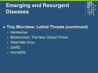 Emerging and Resurgent
Diseases
 Tiny Microbes: Lethal Threats (continued)
 Hantavirus
 Bioterrorism: The New Global Threat
 West Nile Virus
 SARS
 HIV/AIDS
 