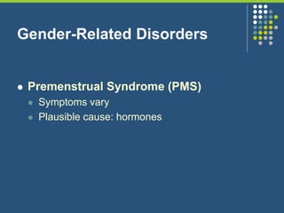 Gender-Related Disorders
 Premenstrual Syndrome (PMS)
 Symptoms vary
 Plausible cause: hormones
 