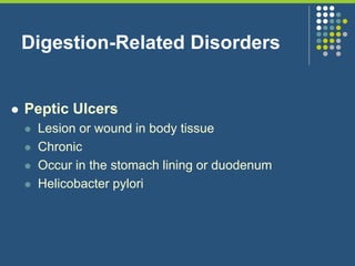 Digestion-Related Disorders
 Peptic Ulcers
 Lesion or wound in body tissue
 Chronic
 Occur in the stomach lining or duodenum
 Helicobacter pylori
 