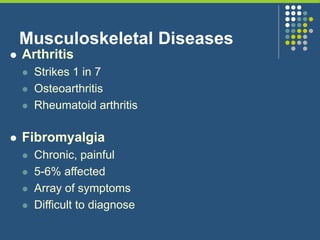 Musculoskeletal Diseases
 Arthritis
 Strikes 1 in 7
 Osteoarthritis
 Rheumatoid arthritis
 Fibromyalgia
 Chronic, painful
 5-6% affected
 Array of symptoms
 Difficult to diagnose
 