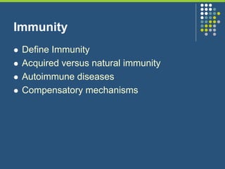 Immunity
 Define Immunity
 Acquired versus natural immunity
 Autoimmune diseases
 Compensatory mechanisms
 