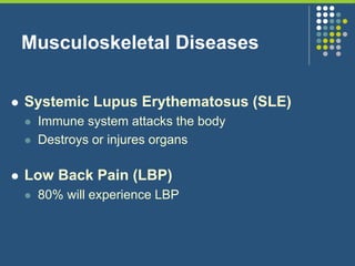 Musculoskeletal Diseases
 Systemic Lupus Erythematosus (SLE)
 Immune system attacks the body
 Destroys or injures organs
 Low Back Pain (LBP)
 80% will experience LBP
 