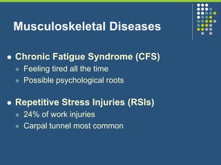 Musculoskeletal Diseases
 Chronic Fatigue Syndrome (CFS)
 Feeling tired all the time
 Possible psychological roots
 Repetitive Stress Injuries (RSIs)
 24% of work injuries
 Carpal tunnel most common
 