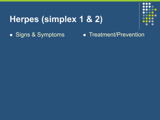 Herpes (simplex 1 & 2)
 Signs & Symptoms  Treatment/Prevention
 
