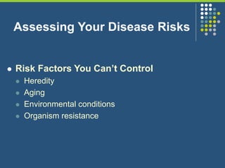 Assessing Your Disease Risks
 Risk Factors You Can’t Control
 Heredity
 Aging
 Environmental conditions
 Organism resistance
 